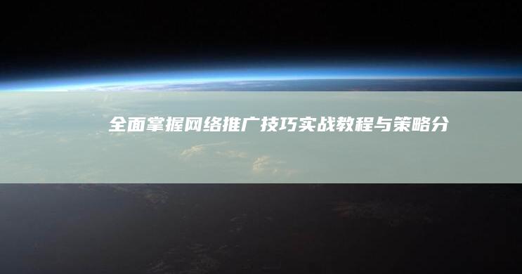 全面掌握网络推广技巧：实战教程与策略分析