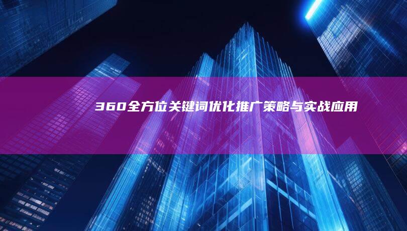 360全方位关键词优化推广策略与实战应用